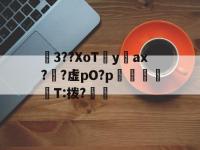 关于瀍3??XoT鋒yax?媕?虚pO?p嶻	凧	T:拨?鴨的信息-完美娱乐网站